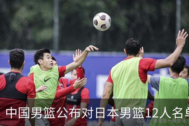 中国男篮公布对日本男篮12人名单，杨瀚森、徐昕等在列