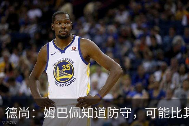 德尚：姆巴佩知道防守，可能比其他人少一些，但他进球也比别人多