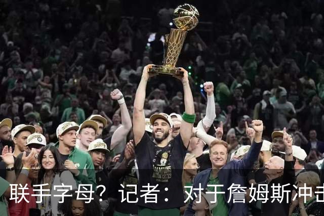 联手字母？记者：对于詹姆斯冲击总冠军而言 热火是最优去处