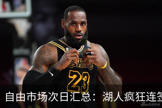 自由市场次日汇总：湖人疯狂连签4人得到凯斯勒 斯玛特加盟火箭