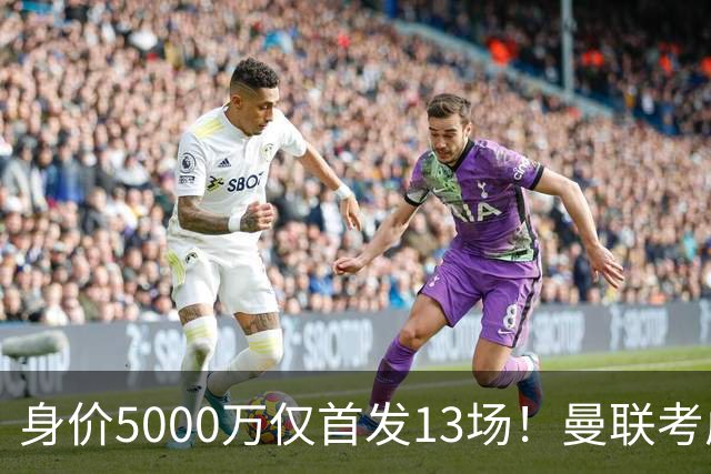身价5000万仅首发13场！曼联考虑安德烈-桑托斯 将压低报价